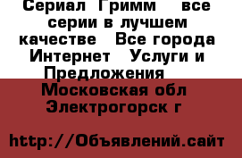 Сериал «Гримм» - все серии в лучшем качестве - Все города Интернет » Услуги и Предложения   . Московская обл.,Электрогорск г.